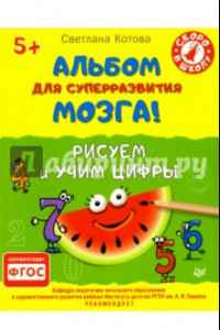 Книга Альбом для суперразвития мозга! Рисуем и учим цифры. ФГОС