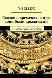 Книга Сказки о временах, когда кони были крылатыми. 11 новых скифских сказок