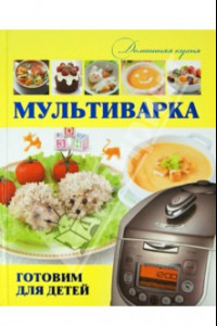 Книга Мультиварка. Готовим для детей