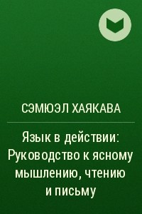 Книга Язык в действии: Руководство к ясному мышлению, чтению и письму