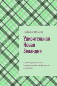 Книга Удивительная Новая Зеландия. Серия «Удивительное страноведение. Калейдоскоп вопросов»