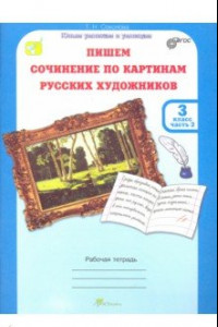 Книга Учимся писать сочинение по картинам русских художников. 3 класс. Рабочая тетрадь. В 2-х ч. Ч. 2 ФГОС