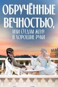 Книга Обручённые вечностью, или Отдам жену в хорошие руки