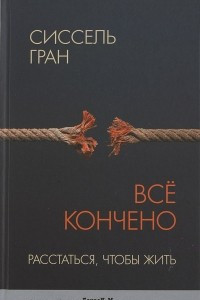 Книга Все кончено. Расстаться, чтобы жить