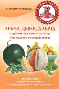 Книга Арбуз, дыня, алыча и другие южные культуры. Выращиваем в средней полосе