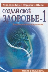 Книга Создай Свое Здоровье-1. Энергоосновы исцеления