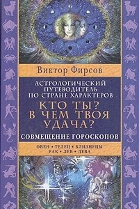 Книга Кто ты? В чем твоя удача? Астрологический путеводитель по стране характеров. В двух книгах. Книга 1: Совмещение гороскопов. Овен. Телец. Близнецы. Рак. Лев. Дева