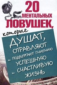 Книга 20 ментальных ловушек, которые душат, отравляют и подвергают гниению успешную и счастливую жизнь