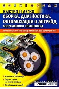 Книга Быстро и легко. Сборка, диагностика, оптимизация и апгрейд современного компьютера