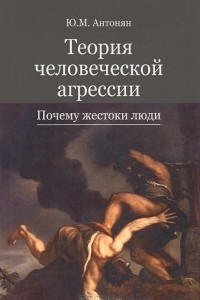 Книга Теория человеческой агрессии. Почему жестоки люди