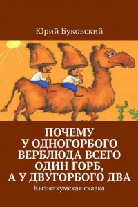 Книга Почему у одногорбого верблюда всего один горб, а у двугорбого два. Кызылкумская сказка