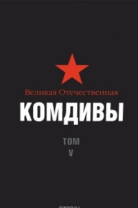 Книга Великая Отечественная. Комдивы. Военный биографический словарь. Том 5