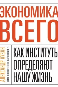 Книга Экономика всего. Как институты определяют нашу жизнь