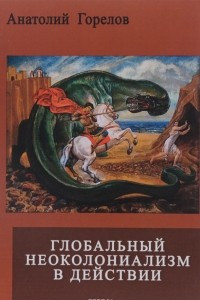 Книга Глобальный неоколониализм в действии. Война Запада против России и мира