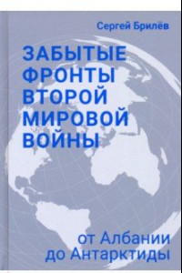 Книга Забытые фронты Второй мировой войны. От Албании до Антарктиды