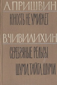 Книга Юность не умирает. Серебряные рельсы. Шуми, тайга, шуми