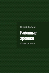 Книга Районные хроники. Сборник рассказов