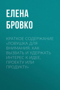 Книга Краткое содержание «Ловушка для внимания. Как вызвать и удержать интерес к идее, проекту или продукту»