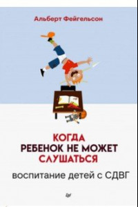 Книга Когда ребенок не может слушаться. Воспитание детей с СДВГ