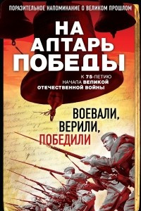 Книга На алтарь Победы. Воевали, верили, победили