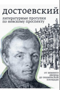 Книга Достоевский. Литературные прогулки по Невскому проспекту. От Зимнего дворца до Знаменской площади