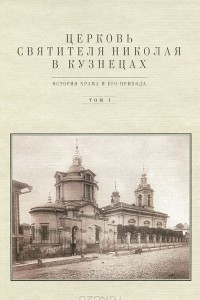 Книга Церковь Святителя Николая в Кузнецах. История храма и его прихода. Том 1