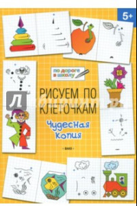 Книга Рисуем по клеточкам. Чудесная копия. Тетрадь для занятий с детьми 5-6 лет