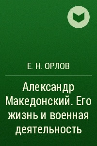 Книга Александр Македонский. Его жизнь и военная деятельность