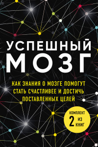 Книга Успешный мозг. Как знания о мозге помогут стать счастливее и достичь поставленных целей (комплект из 2-х книг)