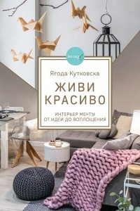 Книга Живи красиво. Интерьер мечты от идеи до воплощения