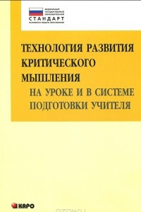 Книга Технология развития критического мышления на уроке и в системе подготовки учителя. Учебно-методическое пособие