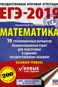 Книга ЕГЭ-2019. Математика (60х84/8) 10 тренировочных вариантов экзаменационных работ для подготовки к единому государственному экзамену. Базовый уровень