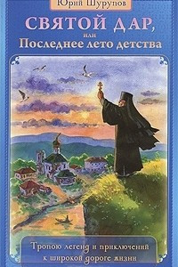 Книга Святой дар,  или Последнее лето детства. Тропою легенд и приключений к широкой дороге жизни