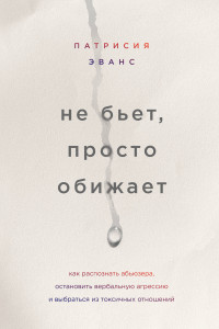 Книга Не бьет, просто обижает. Как распознать абьюзера, остановить вербальную агрессию и выбраться из токсичных отношений