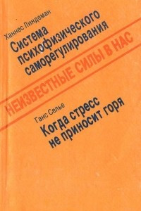 Книга Неизвестные силы в нас. Система психофизического саморегулирования. Когда стресс не приносит горя