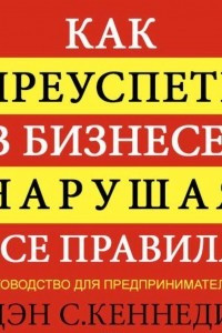 Книга Как преуспеть в бизнесе, нарушая все правила