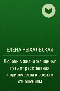 Книга Любовь в жизни женщины: путь от расставания и одиночества к зрелым отношениям