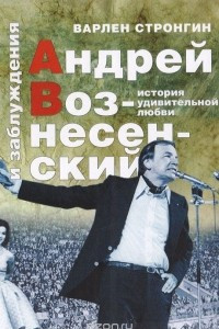 Книга Андрей Вознесенский и заблуждения. История удивительной любви