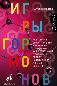 Книга Игры гормонов. Как гормоны движут нашими желаниями, определяют наши отношения с людьми, влияют на наш выбор и делают нас мудрее