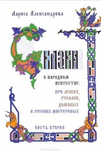 Книга Сказки о народном искусстве. Про леших, русалок, домовых и русских мастеровых. В 2 частях. Часть 2