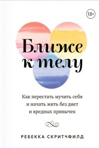 Книга Ближе к телу. Как перестать мучить себя и начать жить без диет и вредных привычек