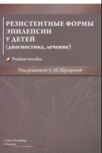 Книга Резистентные формы эпилепсии у детей (диагностика, лечение). Учебное пособие