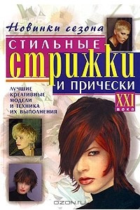 Книга Стильные стрижки и прически XXI века. Лучшие креативные модели и техника их выполнения