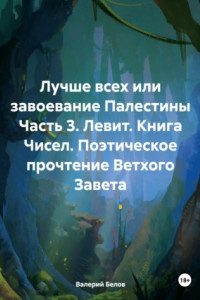 Книга Лучше всех или завоевание Палестины Часть 3. Левит. Книга Чисел. Поэтическое прочтение Ветхого Завета