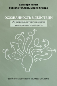 Книга Саммари книги Роберта Тэллона, Марио Сикора «Осознанность в действии. Эннеаграмма, коучинг и развитие эмоционального интеллекта»