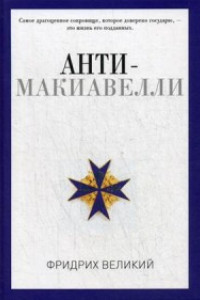 Книга Анти-Макиавелли, или Опыт возражения на Макиавеллиеву науку об образе государственного правления. Фридрих Великий