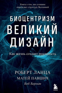 Книга Биоцентризм. Великий дизайн: как жизнь создает реальность