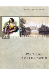 Книга Русская литография. 1810-е-1890-е годы: Очерки истории, мастера, печатные центры, издательства