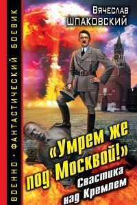 Книга ?Умрем же под Москвой!? Свастика над Кремлем