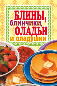 Книга Блины, блинчики, оладьи и оладушки